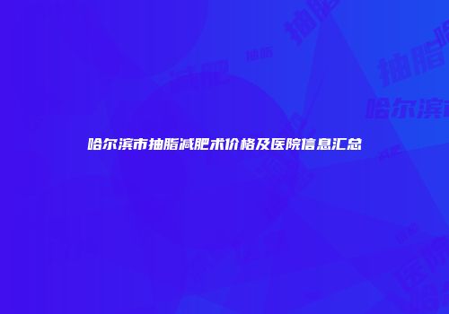 哈尔滨市抽脂减肥术价格及医院信息汇总