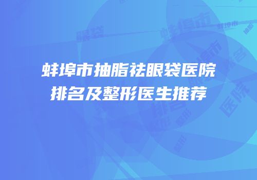 蚌埠市抽脂祛眼袋医院排名及整形医生推荐