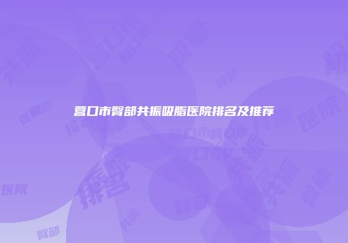 营口市臀部共振吸脂医院排名及推荐