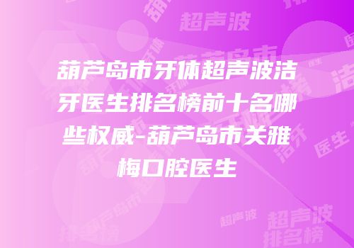 葫芦岛市牙体超声波洁牙医生排名榜前十名哪些权威-葫芦岛市关雅梅口腔医生