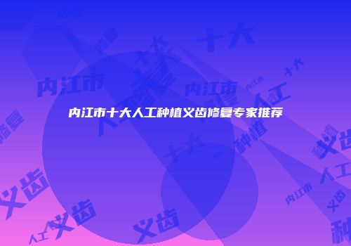 内江市十大人工种植义齿修复专家推荐