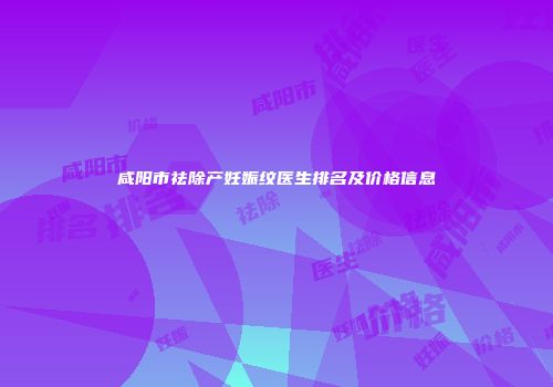 咸阳市祛除产妊娠纹医生排名及价格信息