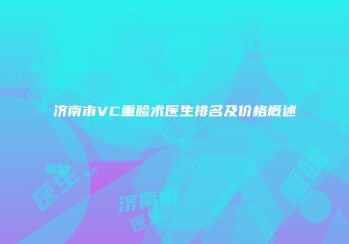 济南市VC重睑术医生排名及价格概述