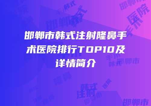 邯郸市韩式注射隆鼻手术医院排行TOP10及详情简介