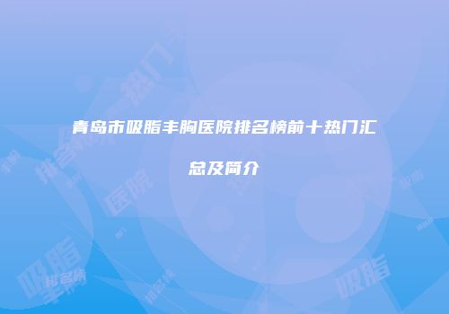 青岛市吸脂丰胸医院排名榜前十热门汇总及简介