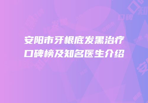 安阳市牙根底发黑治疗口碑榜及知名医生介绍
