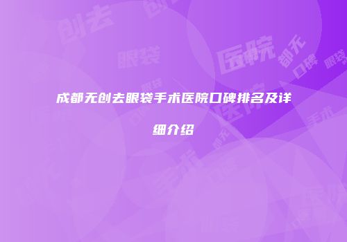 成都无创去眼袋手术医院口碑排名及详细介绍