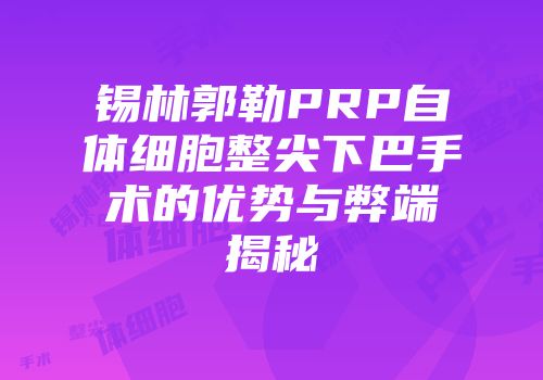 锡林郭勒PRP自体细胞整尖下巴手术的优势与弊端揭秘