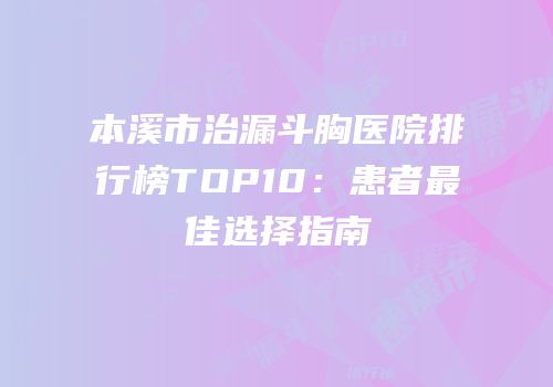 本溪市治漏斗胸医院排行榜TOP10：患者最佳选择指南