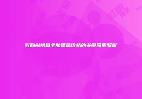 影响郴州鼻全肋隆鼻价格的关键因素解析