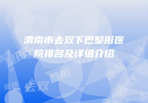 渭南市去双下巴整形医院排名及详细介绍