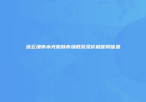 连云港市水光嫩肤市场概况及价格医院信息