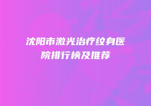 沈阳市激光治疗纹身医院排行榜及推荐