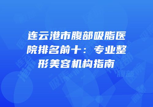 连云港市腹部吸脂医院排名前十：专业整形美容机构指南