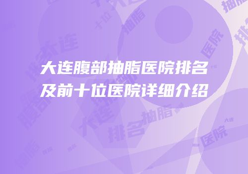 大连腹部抽脂医院排名及前十位医院详细介绍
