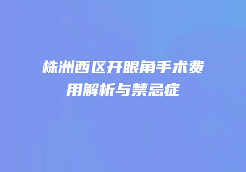 株洲西区开眼角手术费用解析与禁忌症