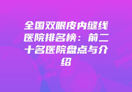 全国双眼皮内缝线医院排名榜：前二十名医院盘点与介绍