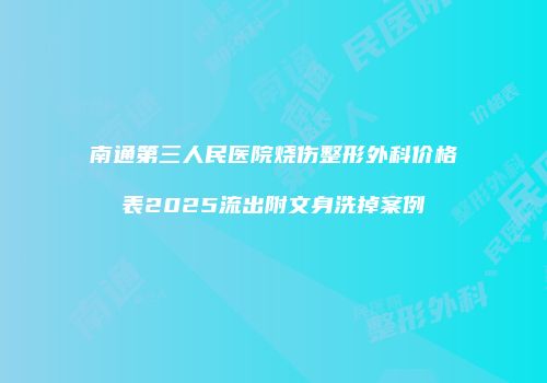 南通第三人民医院烧伤整形外科价格表2025流出附文身洗掉案例