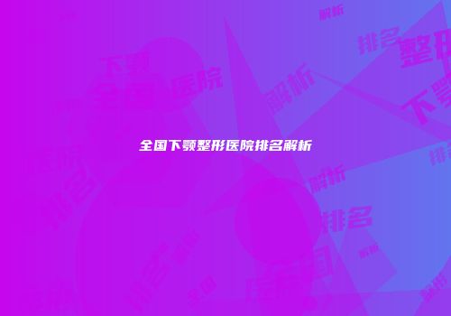 全国下颚整形医院排名解析