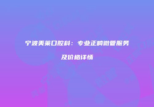 宁波美莱口腔科：专业正畸微管服务及价格详情