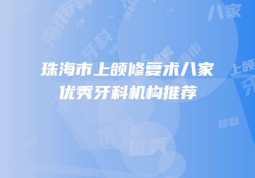 珠海市上颌修复术八家优秀牙科机构推荐