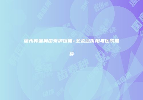 温州韩国奥齿泰种植体+全瓷冠价格与医院推荐