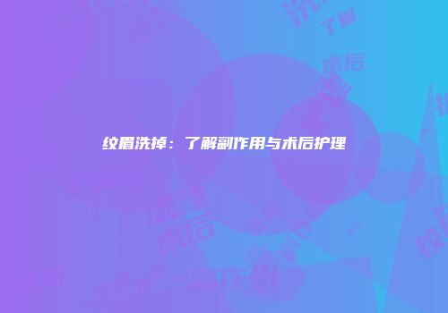 纹眉洗掉：了解副作用与术后护理