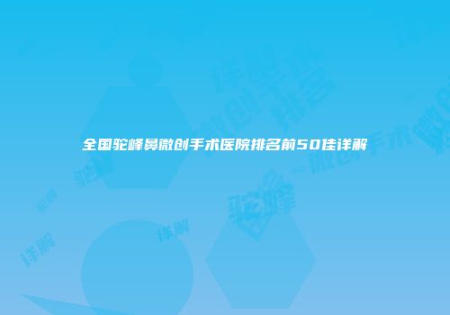 全国驼峰鼻微创手术医院排名前50佳详解