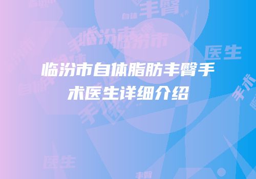 临汾市自体脂肪丰臀手术医生详细介绍