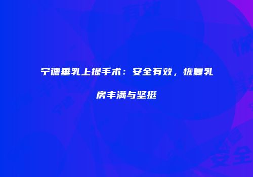 宁德垂乳上提手术：安全有效，恢复乳房丰满与坚挺