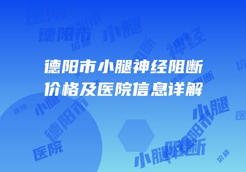 德阳市小腿神经阻断价格及医院信息详解
