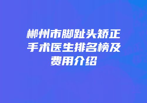 郴州市脚趾头矫正手术医生排名榜及费用介绍