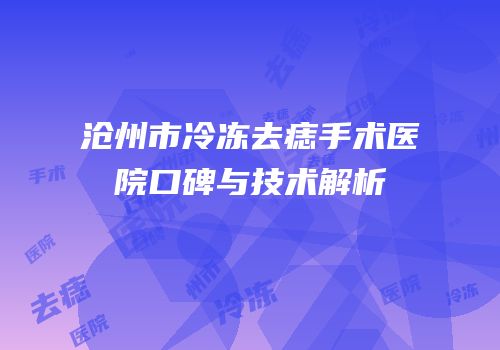 沧州市冷冻去痣手术医院口碑与技术解析