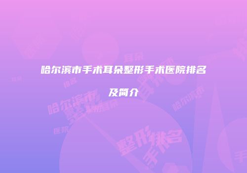 哈尔滨市手术耳朵整形手术医院排名及简介