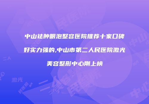 中山祛肿眼泡整容医院推荐十家口碑好实力强的,中山市第二人民医院激光美容整形中心刚上榜