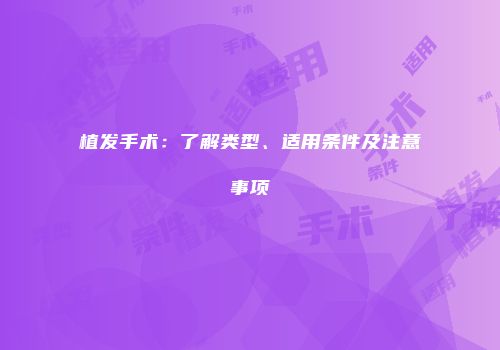 植发手术：了解类型、适用条件及注意事项
