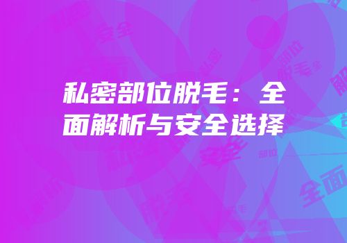 私密部位脱毛：全面解析与安全选择
