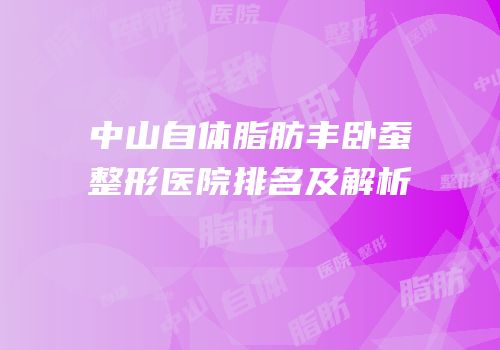 中山自体脂肪丰卧蚕整形医院排名及解析