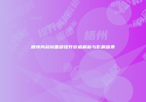 梧州内窥镜面部提升价格解析与影响因素