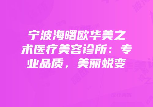 宁波海曙欧华美之术医疗美容诊所：专业品质，美丽蜕变