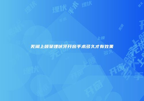芜湖上颌窦埋伏牙开窗手术多久才有效果