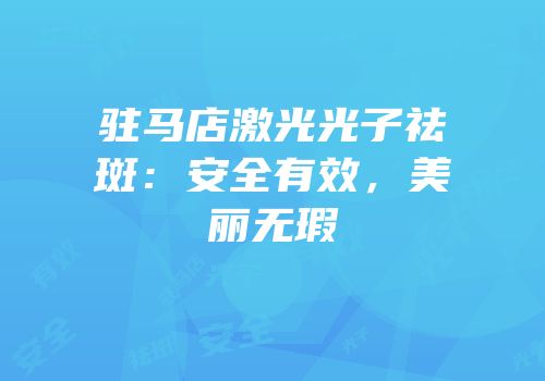 驻马店激光光子祛斑：安全有效，美丽无瑕
