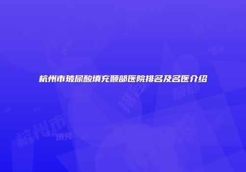 杭州市玻尿酸填充颞部医院排名及名医介绍