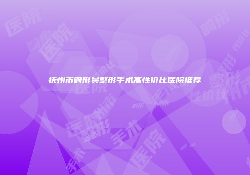 抚州市畸形鼻整形手术高性价比医院推荐