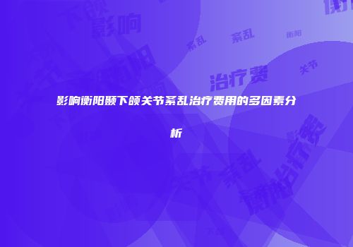 影响衡阳颞下颌关节紊乱治疗费用的多因素分析