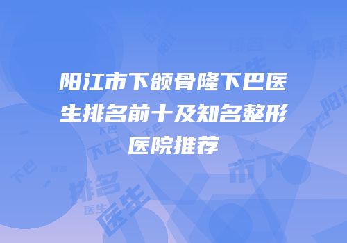 阳江市下颌骨隆下巴医生排名前十及知名整形医院推荐