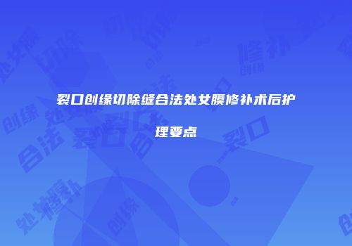 裂口创缘切除缝合法处女膜修补术后护理要点