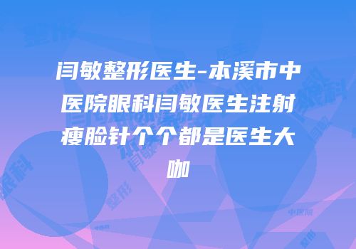闫敏整形医生-本溪市中医院眼科闫敏医生注射瘦脸针个个都是医生大咖