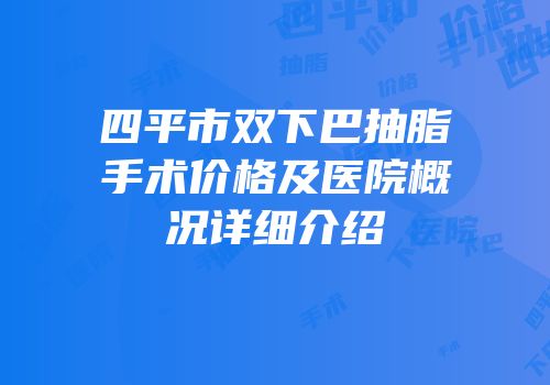四平市双下巴抽脂手术价格及医院概况详细介绍
