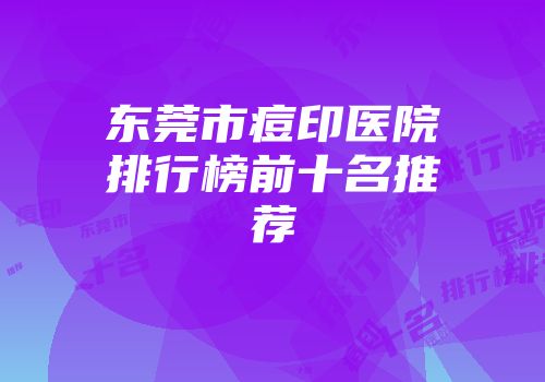 东莞市痘印医院排行榜前十名推荐